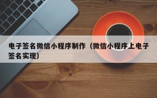 库尔勒电子签名微信小程序制作（微信小程序上电子签名实现）
