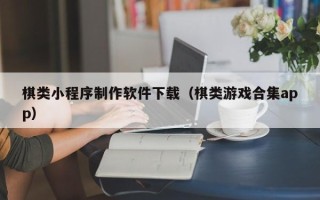 库尔勒棋类小程序制作软件下载（棋类游戏合集app）