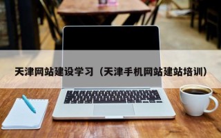 库尔勒天津网站建设学习（天津手机网站建站培训）