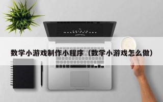 库尔勒数学小游戏制作小程序（数学小游戏怎么做）