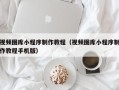 库尔勒视频图库小程序制作教程（视频图库小程序制作教程手机版）