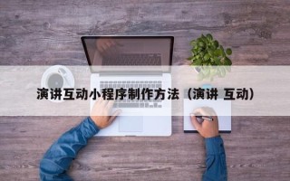 库尔勒演讲互动小程序制作方法（演讲 互动）